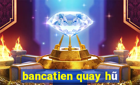 bancatien quay hũ