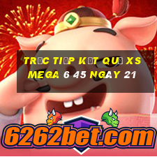 Trực tiếp kết quả XS Mega 6 45 ngày 21