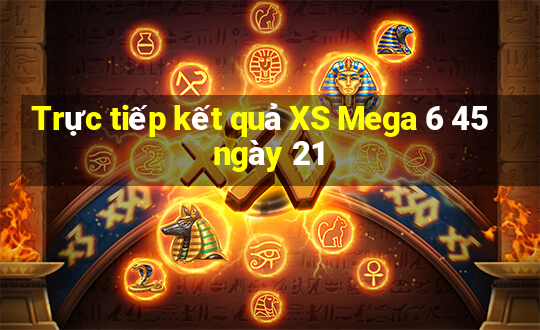 Trực tiếp kết quả XS Mega 6 45 ngày 21