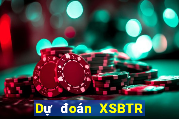 Dự đoán XSBTR ngày 1