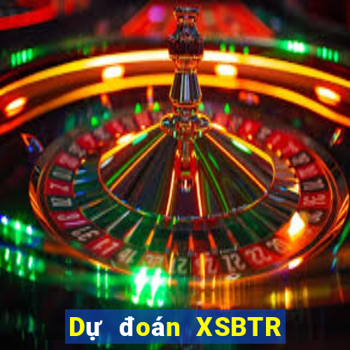 Dự đoán XSBTR ngày 1