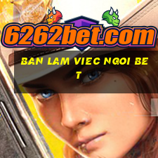 ban lam viec ngoi bet