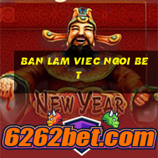 ban lam viec ngoi bet