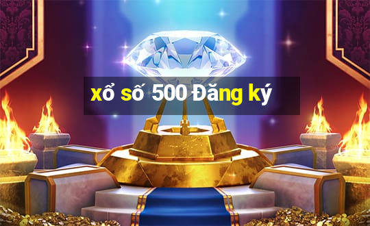 xổ số 500 Đăng ký