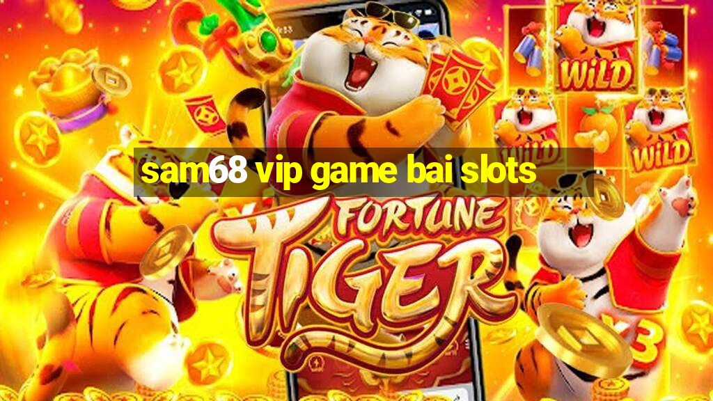 sam68 vip game bai slots