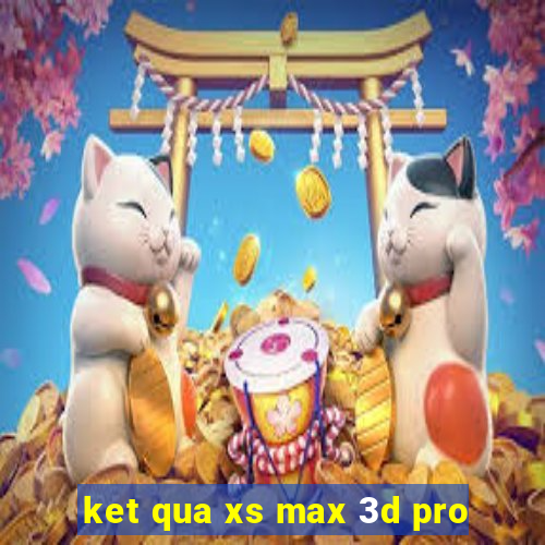 ket qua xs max 3d pro