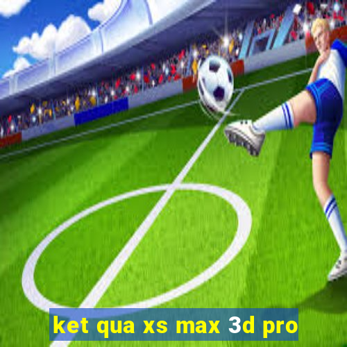 ket qua xs max 3d pro