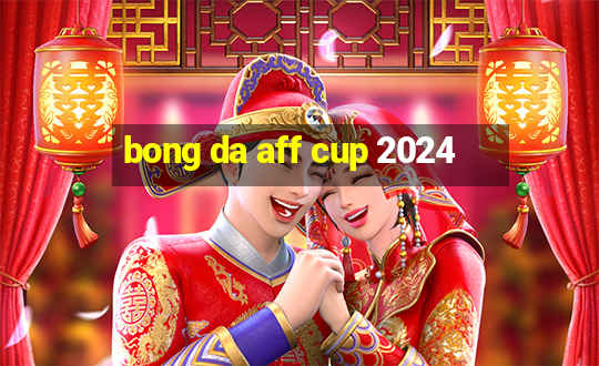 bong da aff cup 2024