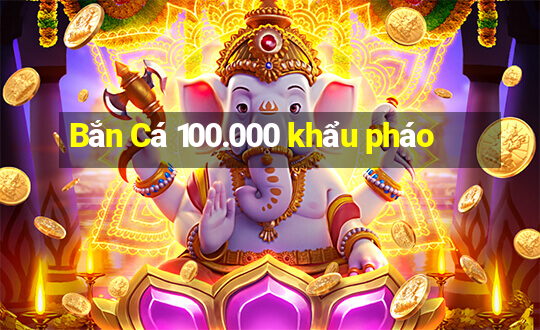 Bắn Cá 100.000 khẩu pháo