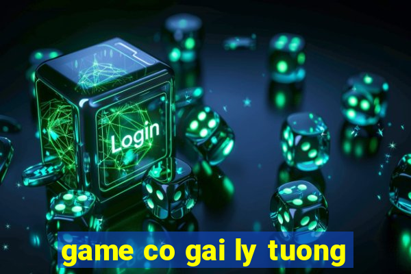 game co gai ly tuong