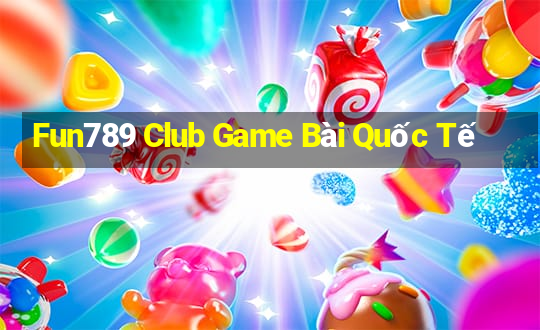 Fun789 Club Game Bài Quốc Tế