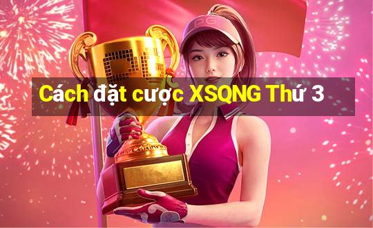 Cách đặt cược XSQNG Thứ 3