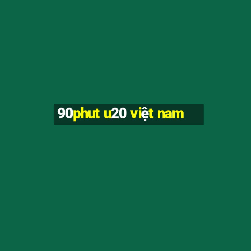 90phut u20 việt nam