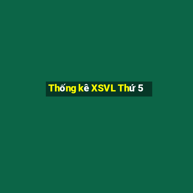 Thống kê XSVL Thứ 5