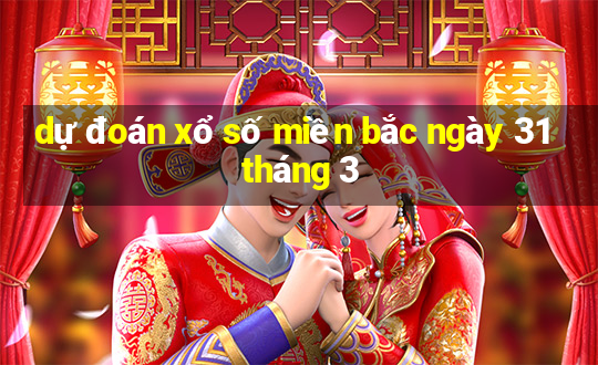 dự đoán xổ số miền bắc ngày 31 tháng 3