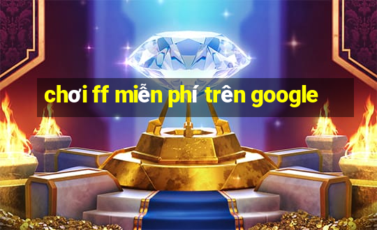 chơi ff miễn phí trên google