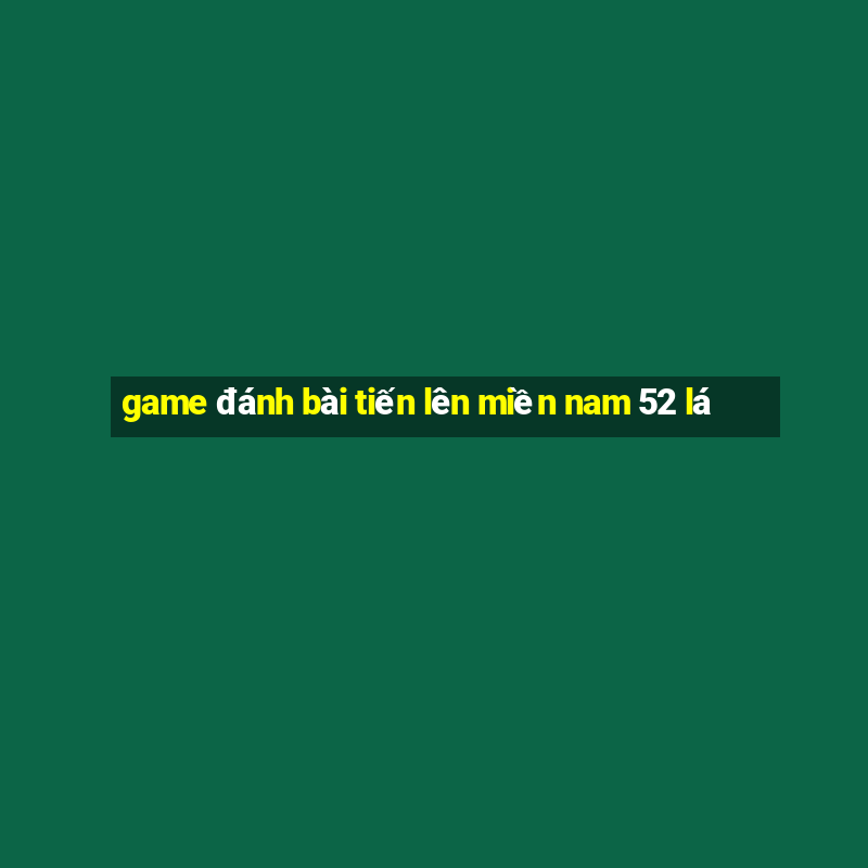 game đánh bài tiến lên miền nam 52 lá