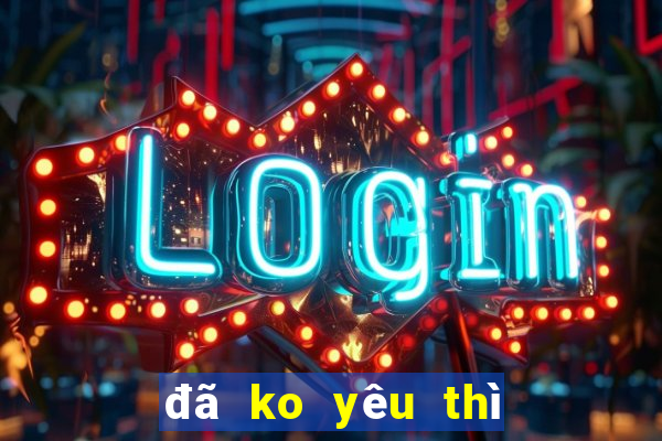 đã ko yêu thì thôi karaoke