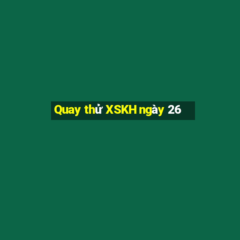 Quay thử XSKH ngày 26