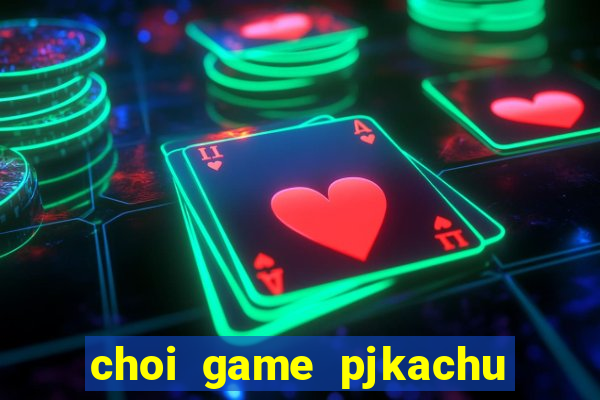 choi game pjkachu mười năm uy tín