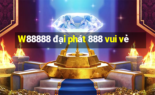 W88888 đại phát 888 vui vẻ