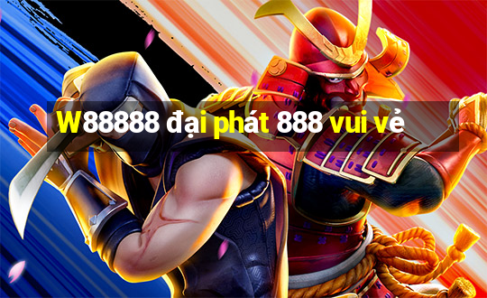 W88888 đại phát 888 vui vẻ