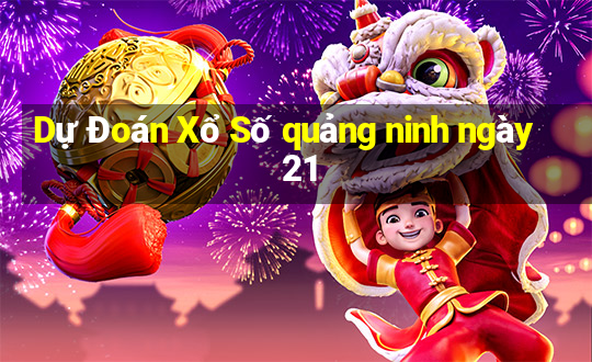 Dự Đoán Xổ Số quảng ninh ngày 21