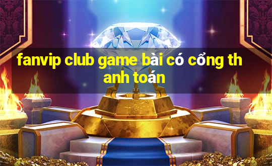 fanvip club game bài có cổng thanh toán