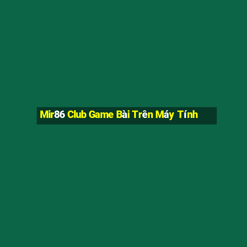 Mir86 Club Game Bài Trên Máy Tính