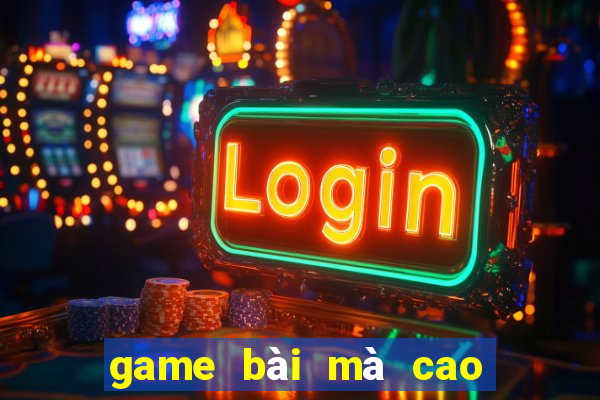 game bài mà cao đổi thưởng