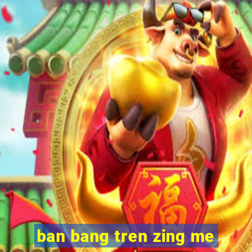 ban bang tren zing me