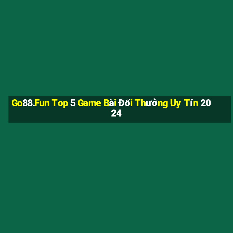 Go88.Fun Top 5 Game Bài Đổi Thưởng Uy Tín 2024