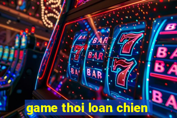 game thoi loan chien