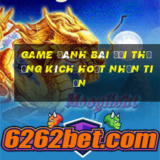 game đánh bài đổi thưởng kích hoạt nhận tiền