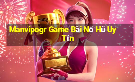 Manvipogr Game Bài Nổ Hũ Uy Tín