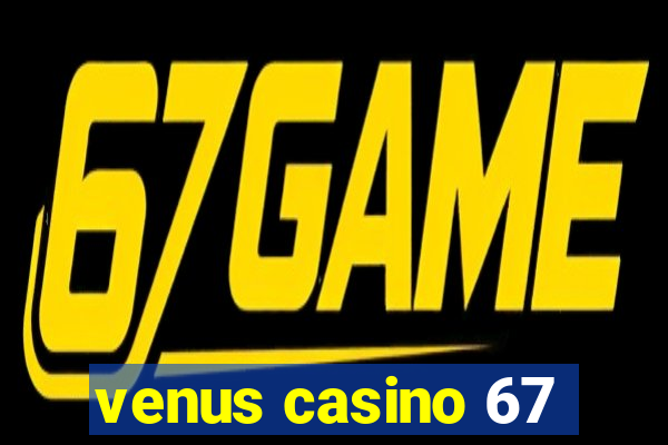 venus casino 67