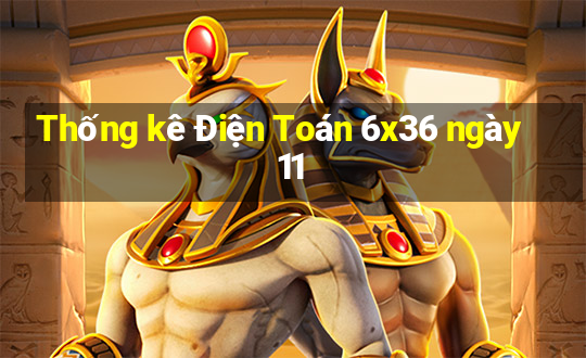 Thống kê Điện Toán 6x36 ngày 11