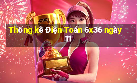 Thống kê Điện Toán 6x36 ngày 11