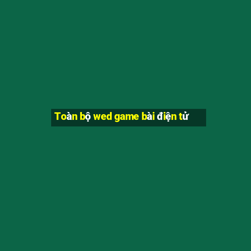 Toàn bộ wed game bài điện tử