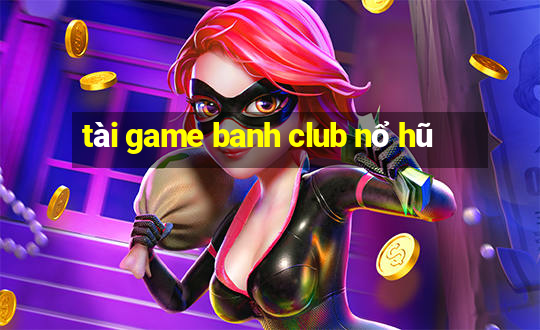 tài game banh club nổ hũ