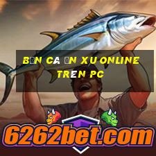 bắn cá ăn xu online trên pc