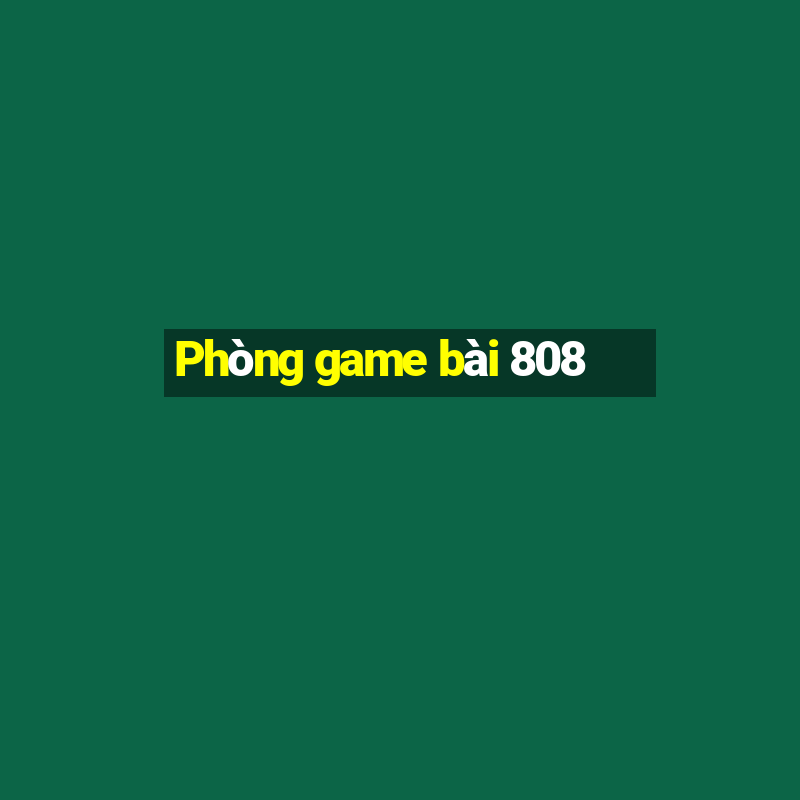 Phòng game bài 808