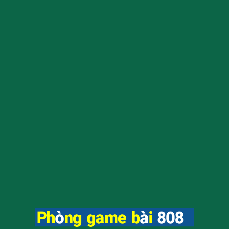 Phòng game bài 808