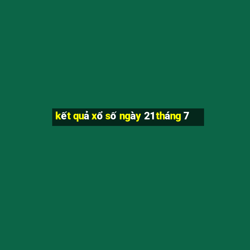 kết quả xổ số ngày 21 tháng 7