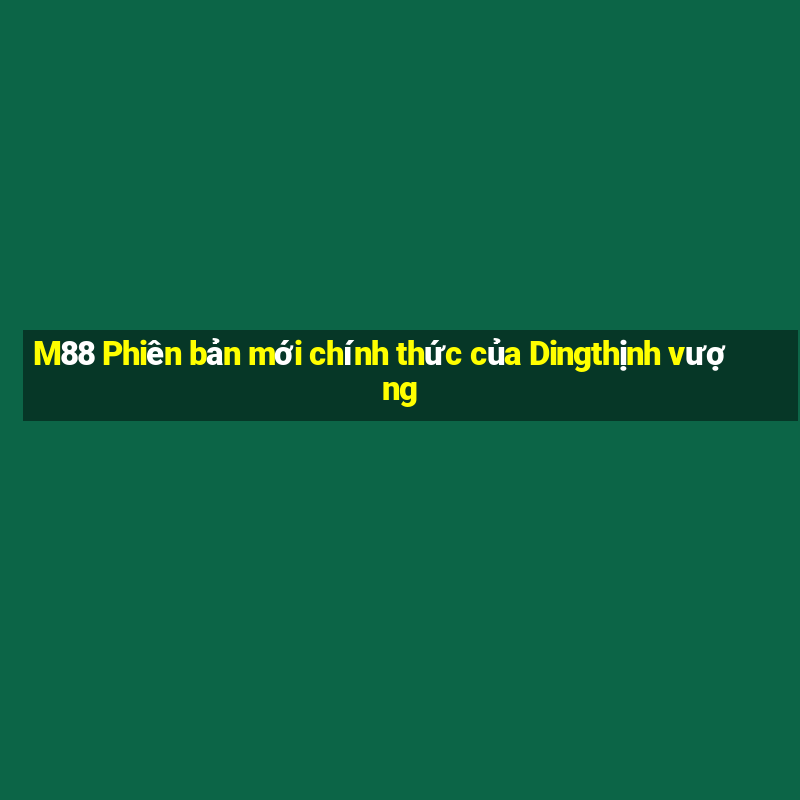 M88 Phiên bản mới chính thức của Dingthịnh vượng