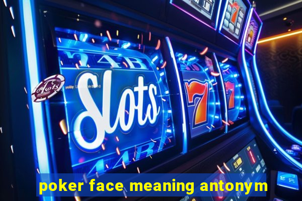 poker face meaning antonym