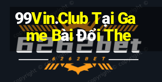 99Vin.Club Tại Game Bài Đổi The