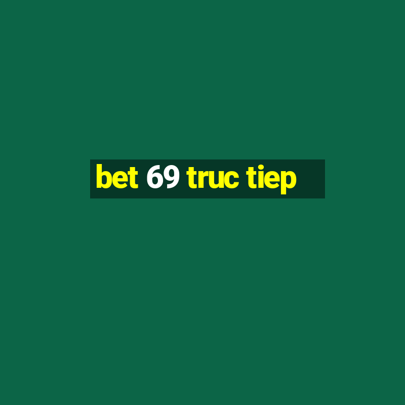 bet 69 truc tiep