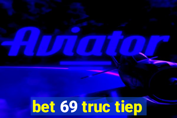 bet 69 truc tiep