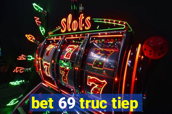 bet 69 truc tiep